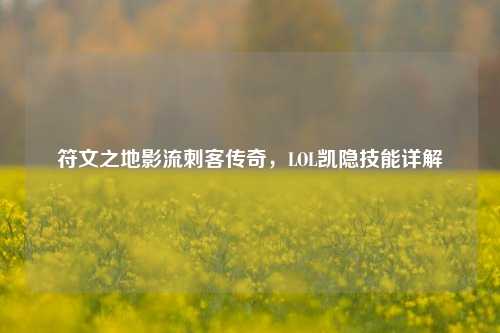 符文之地影流刺客传奇，LOL凯隐技能详解
