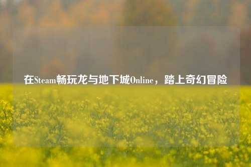 在Steam畅玩龙与地下城Online,踏上奇幻冒险