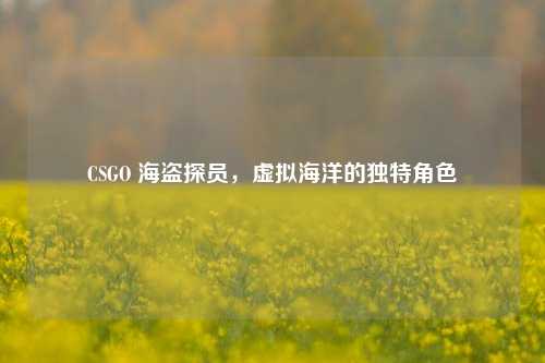 CSGO 海盗探员，虚拟海洋的独特角色