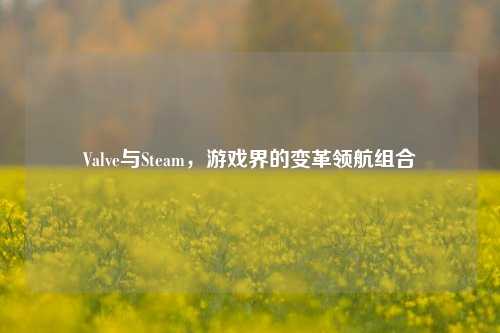Valve与Steam,游戏界的变革领航组合
