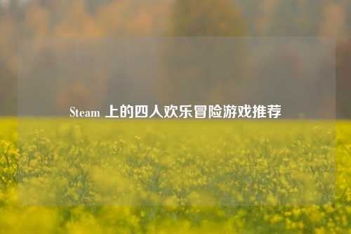 Steam 上的四人欢乐冒险游戏推荐