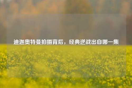 迪迦奥特曼拍摄背后,经典逆战出自哪一集