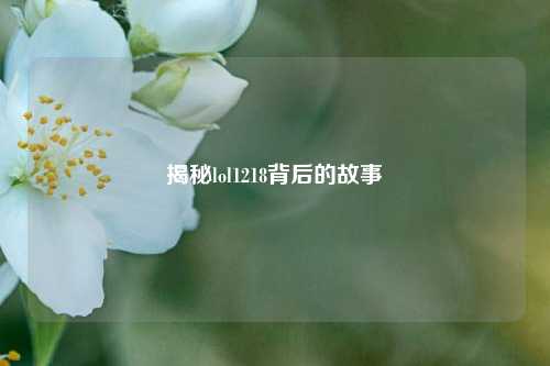 揭秘lol1218背后的故事