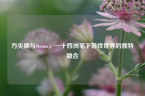方尖碑与Steam,一十四洲笔下游戏世界的独特融合