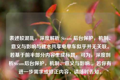 表述较混乱，深度解析 Steam 后台保护，机制、意义与影响与建水共享电单车似乎并无关联。若基于前半部分内容生成标题，可为，深度剖析Steam后台保护，机制、意义与影响 。若你有进一步需求或修正内容，请随时告知。