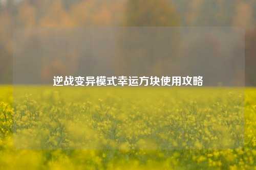逆战变异模式幸运方块使用攻略
