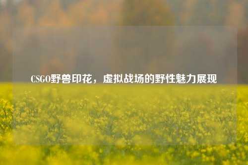 CSGO野兽印花,虚拟战场的野性魅力展现