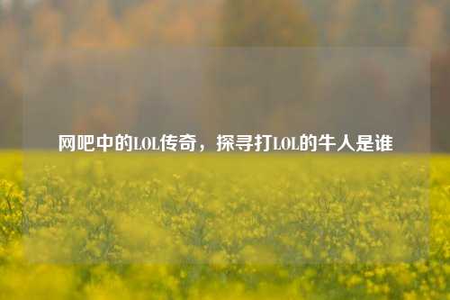 网吧中的LOL传奇,探寻打LOL的牛人是谁