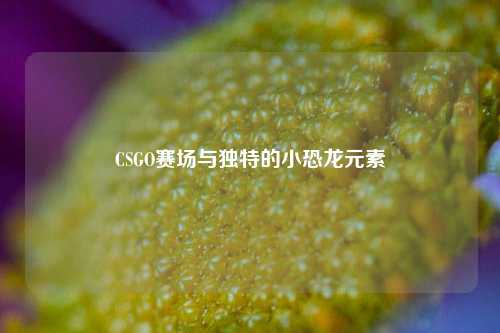 CSGO赛场与独特的小恐龙元素