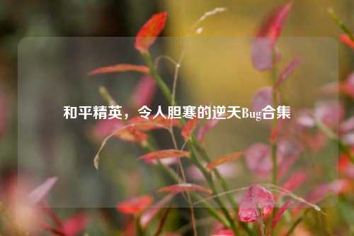 和平精英,令人胆寒的逆天Bug合集