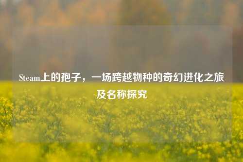 Steam上的孢子,一场跨越物种的奇幻进化之旅及名称探究