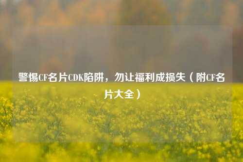 警惕CF名片CDK陷阱,勿让福利成损失(附CF名片大全)