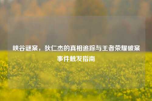 峡谷谜案,狄仁杰的真相追踪与王者荣耀破案事件触发指南