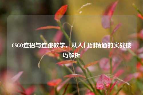 CSGO连招与连跳教学,从入门到精通的实战技巧解析