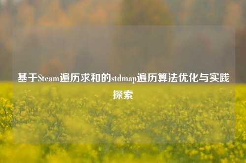 基于Steam遍历求和的stdmap遍历算法优化与实践探索