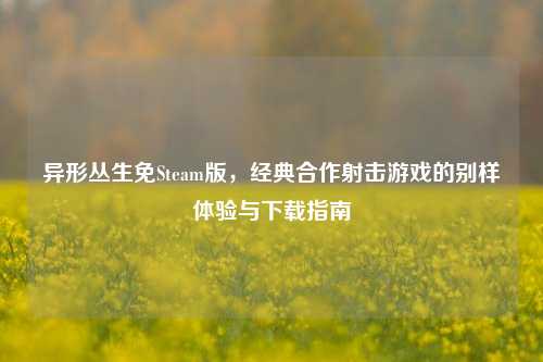 异形丛生免Steam版,经典合作射击游戏的别样体验与下载指南