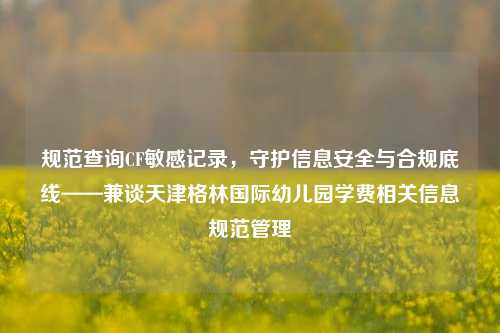 规范查询CF敏感记录,守护信息安全与合规底线——兼谈天津格林国际幼儿园学费相关信息规范管理