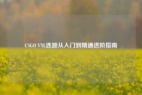 CSGO VNL连跳从入门到精通进阶指南
