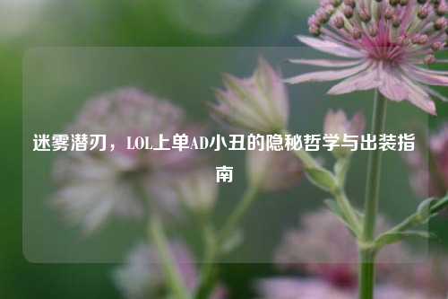 迷雾潜刃，LOL上单AD小丑的隐秘哲学与出装指南