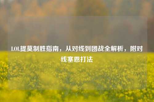 LOL提莫制胜指南，从对线到团战全解析，附对线塞恩打法